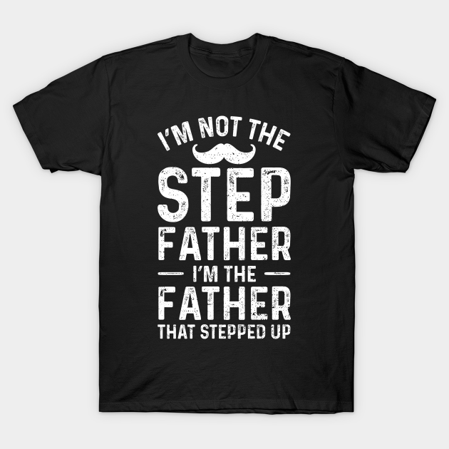 Im Not The Step Father Im The Father That Stepped Up Step Father T Shirt Teepublic 0273